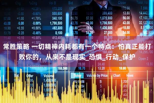 常胜策略 一切精神内耗都有一个特点：怕真正能打败你的，从来不是现实_恐惧_行动_保护