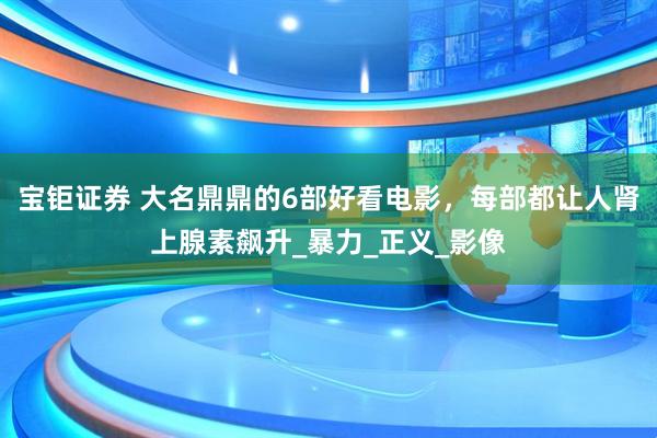 宝钜证券 大名鼎鼎的6部好看电影，每部都让人肾上腺素飙升_暴力_正义_影像