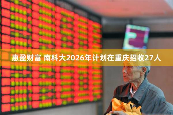 惠盈财富 南科大2026年计划在重庆招收27人