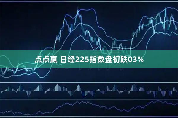 点点赢 日经225指数盘初跌03%