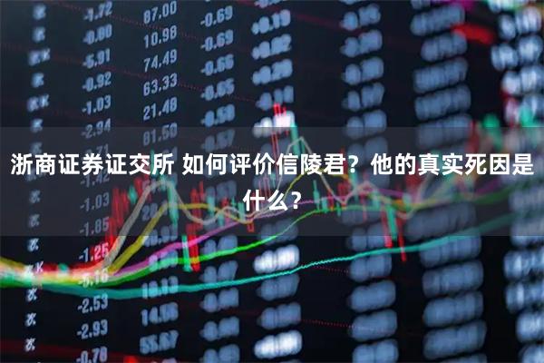 浙商证券证交所 如何评价信陵君？他的真实死因是什么？