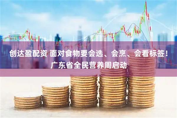 创达盈配资 面对食物要会选、会烹、会看标签!广东省全民营养周启动