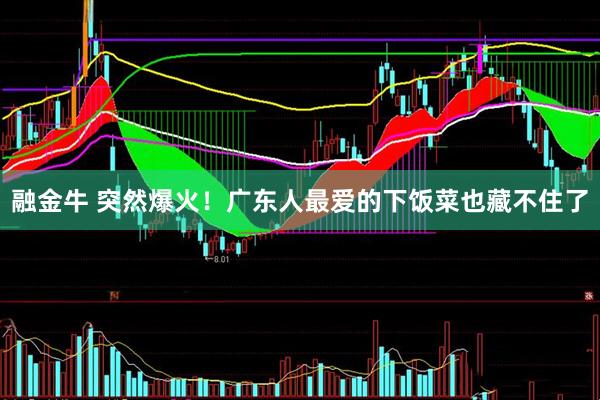 融金牛 突然爆火！广东人最爱的下饭菜也藏不住了