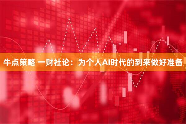 牛点策略 一财社论：为个人AI时代的到来做好准备