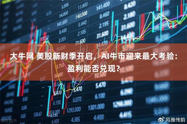 大牛网 美股新财季开启,AI牛市迎来最大考验:盈利能否兑现?